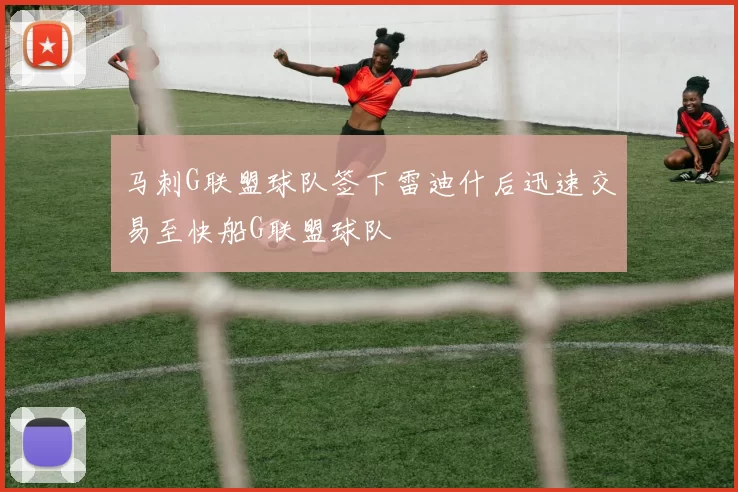 马刺G联盟球队签下雷迪什后迅速交易至快船G联盟球队