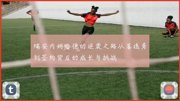 瑞安内姆哈德的逆袭之路从落选秀到签约背后的成长与挑战