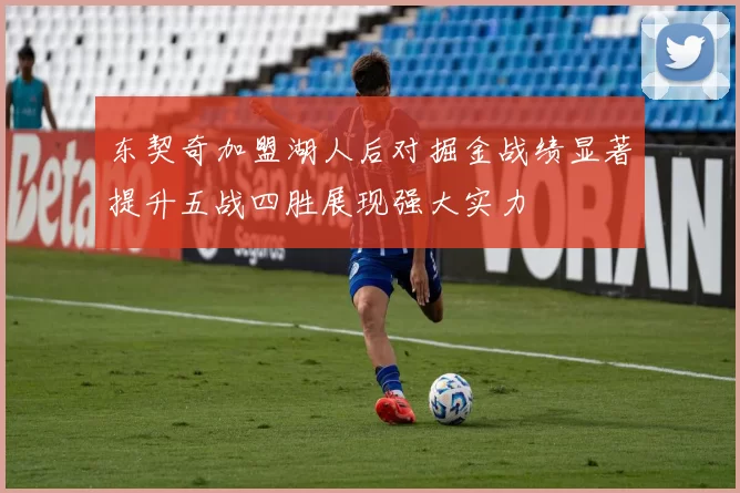 东契奇加盟湖人后对掘金战绩显著提升五战四胜展现强大实力