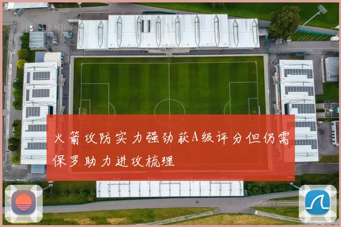 火箭攻防实力强劲获A级评分但仍需保罗助力进攻梳理